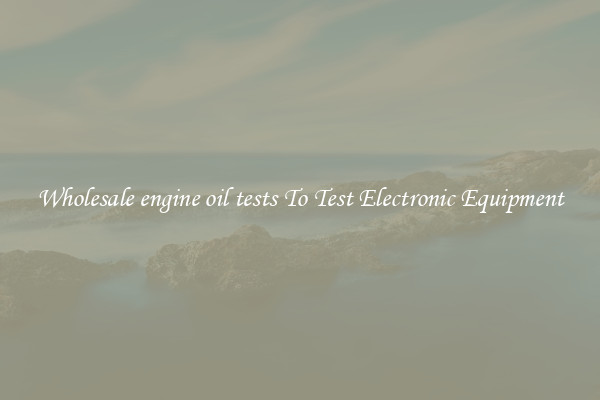 Wholesale engine oil tests To Test Electronic Equipment