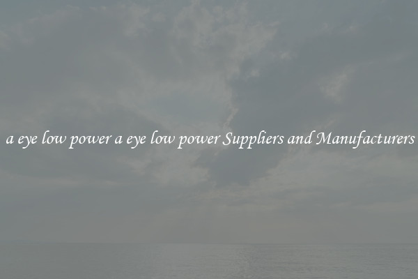 a eye low power a eye low power Suppliers and Manufacturers