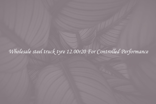 Wholesale steel truck tyre 12.00r20 For Controlled Performance