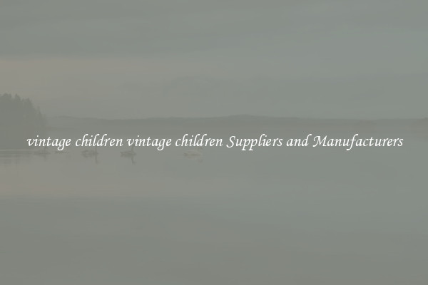 vintage children vintage children Suppliers and Manufacturers
