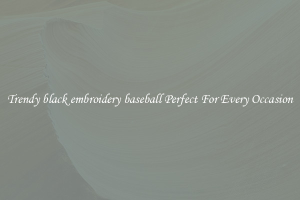 Trendy black embroidery baseball Perfect For Every Occasion