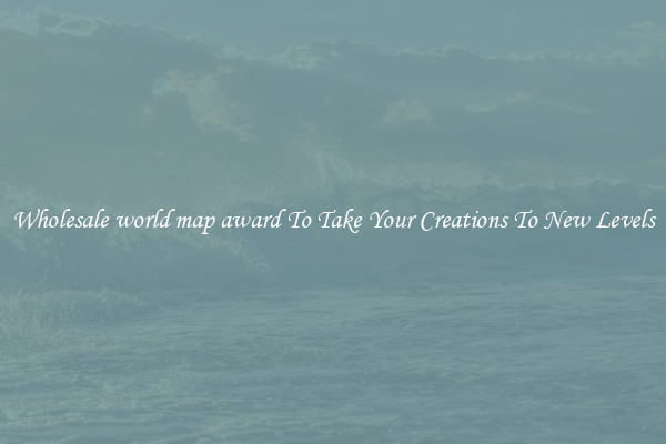 Wholesale world map award To Take Your Creations To New Levels