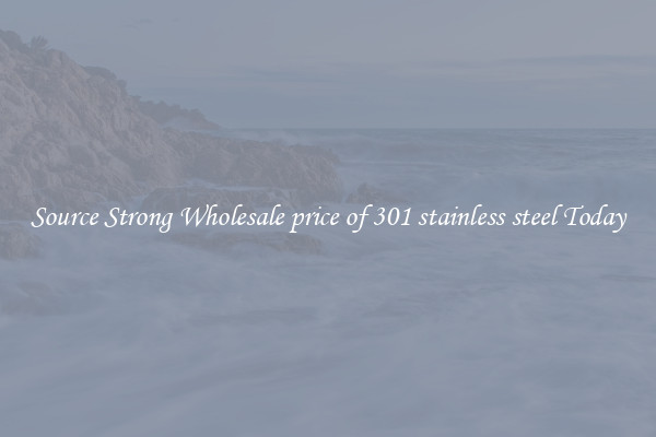 Source Strong Wholesale price of 301 stainless steel Today