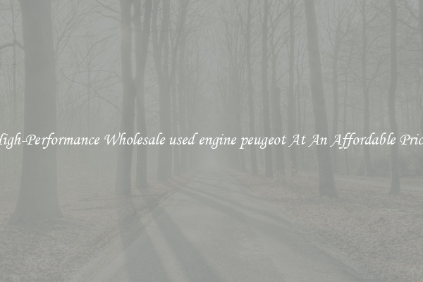 High-Performance Wholesale used engine peugeot At An Affordable Price 