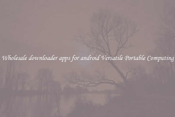 Wholesale downloader apps for android Versatile Portable Computing