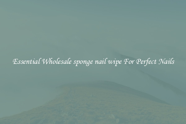 Essential Wholesale sponge nail wipe For Perfect Nails