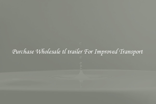 Purchase Wholesale tl trailer For Improved Transport 