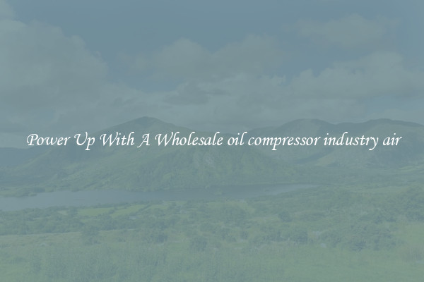 Power Up With A Wholesale oil compressor industry air