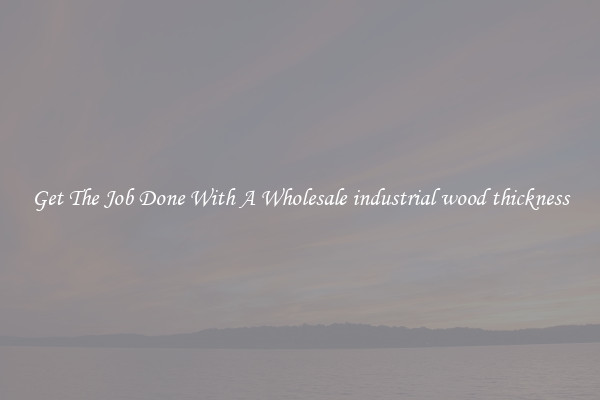  Get The Job Done With A Wholesale industrial wood thickness 