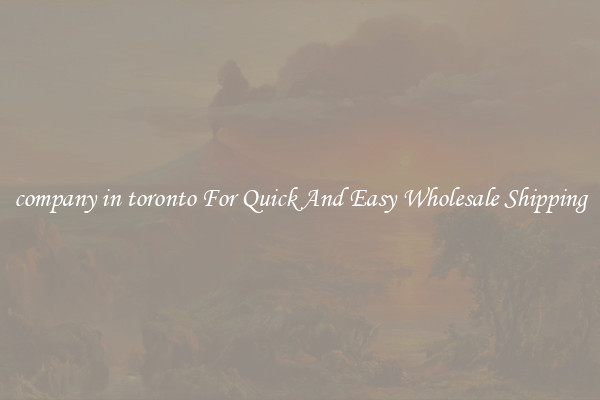 company in toronto For Quick And Easy Wholesale Shipping