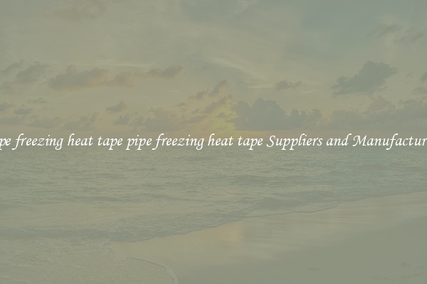 pipe freezing heat tape pipe freezing heat tape Suppliers and Manufacturers