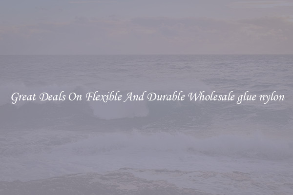 Great Deals On Flexible And Durable Wholesale glue nylon