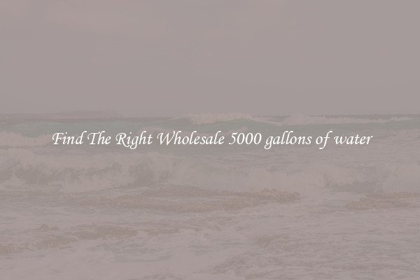 Find The Right Wholesale 5000 gallons of water
