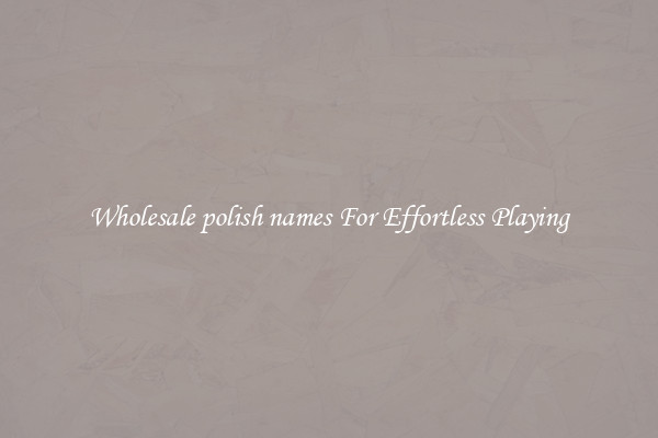 Wholesale polish names For Effortless Playing