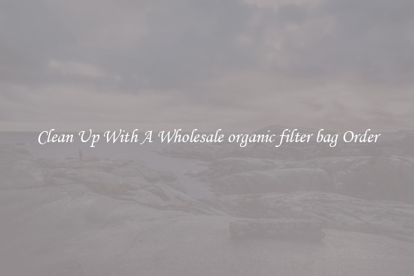 Clean Up With A Wholesale organic filter bag Order