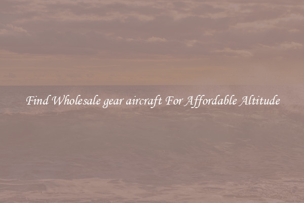 Find Wholesale gear aircraft For Affordable Altitude