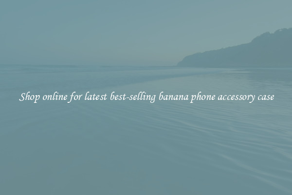 Shop online for latest best-selling banana phone accessory case