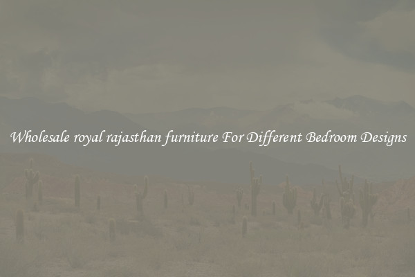Wholesale royal rajasthan furniture For Different Bedroom Designs