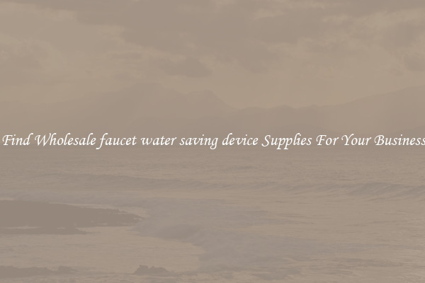 Find Wholesale faucet water saving device Supplies For Your Business
