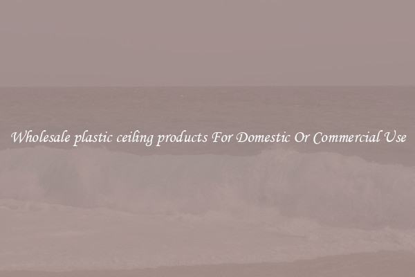 Wholesale plastic ceiling products For Domestic Or Commercial Use