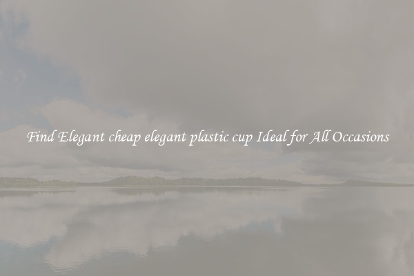 Find Elegant cheap elegant plastic cup Ideal for All Occasions