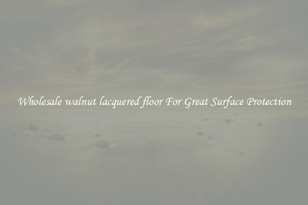 Wholesale walnut lacquered floor For Great Surface Protection